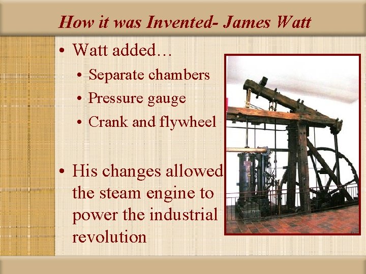 How it was Invented- James Watt • Watt added… • Separate chambers • Pressure