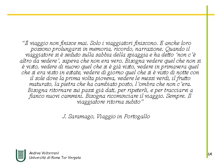 “Il viaggio non finisce mai. Solo i viaggiatori finiscono. E anche loro possono prolungarsi