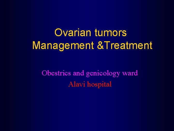 Ovarian tumors Management &Treatment Obestrics and genicology ward Alavi hospital 