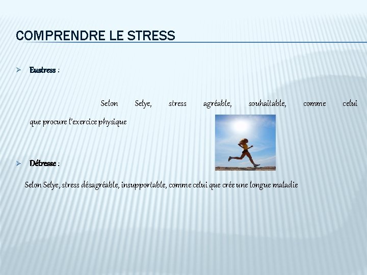 COMPRENDRE LE STRESS Ø Eustress : Selon Selye, stress agréable, souhaitable, que procure l’exercice