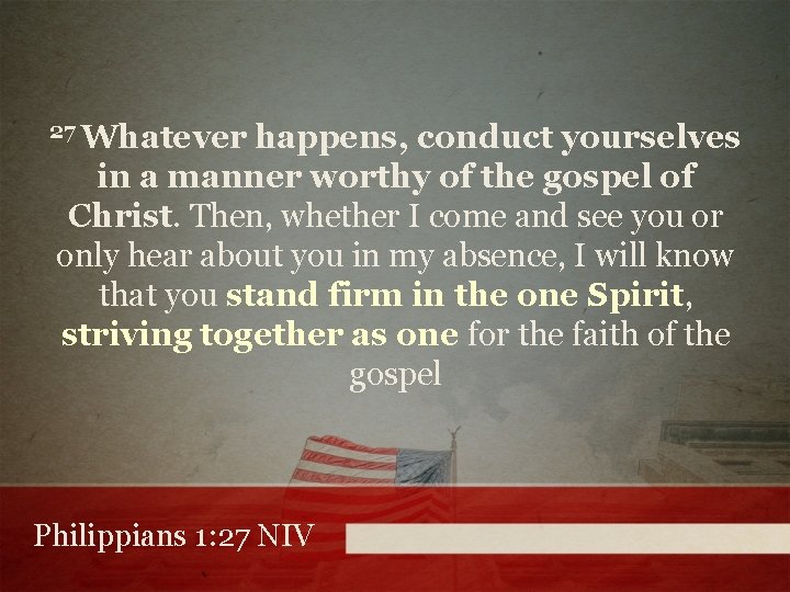 27 Whatever happens, conduct yourselves in a manner worthy of the gospel of Christ.