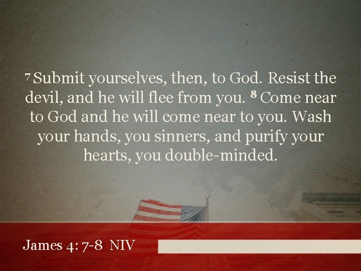 7 Submit yourselves, then, to God. Resist the devil, and he will flee from