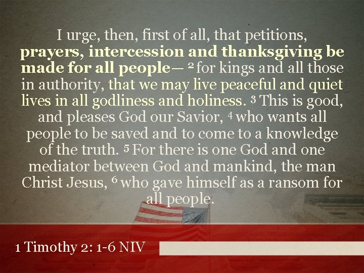 I urge, then, first of all, that petitions, prayers, intercession and thanksgiving be made