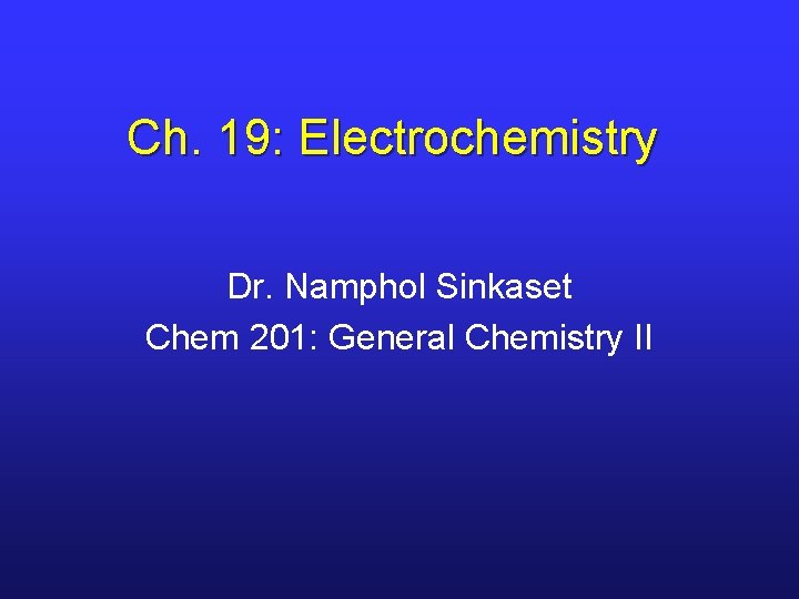 Ch. 19: Electrochemistry Dr. Namphol Sinkaset Chem 201: General Chemistry II 