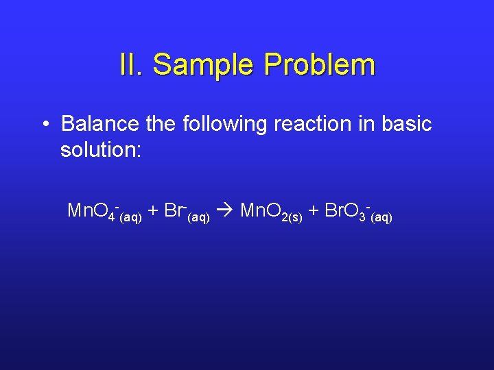 II. Sample Problem • Balance the following reaction in basic solution: Mn. O 4