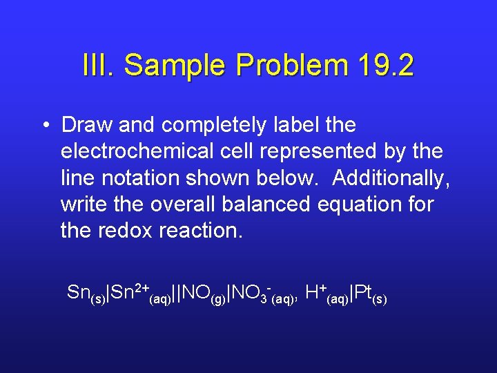 III. Sample Problem 19. 2 • Draw and completely label the electrochemical cell represented