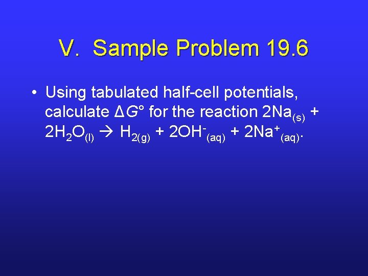 V. Sample Problem 19. 6 • Using tabulated half-cell potentials, calculate ΔG° for the