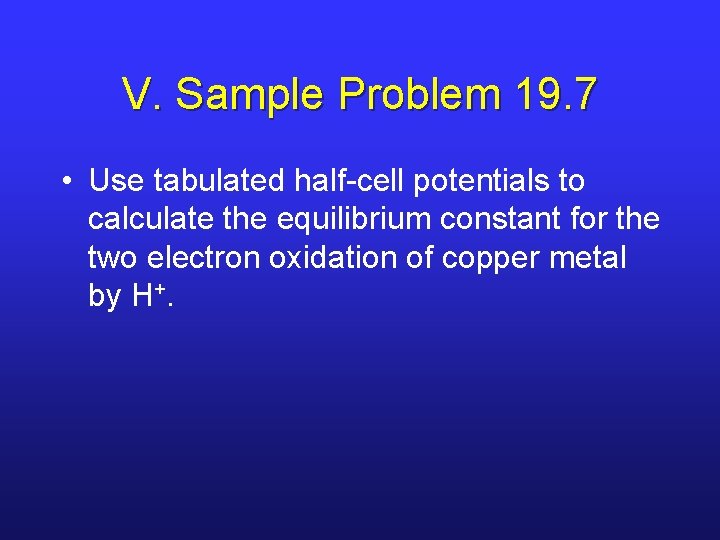 V. Sample Problem 19. 7 • Use tabulated half-cell potentials to calculate the equilibrium