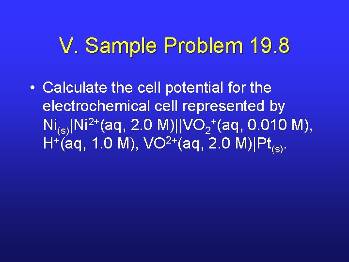 V. Sample Problem 19. 8 • Calculate the cell potential for the electrochemical cell
