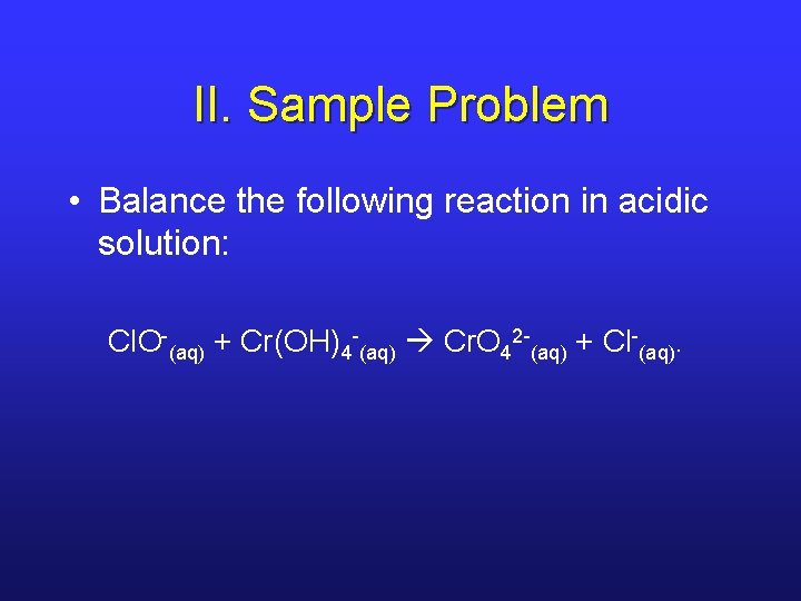 II. Sample Problem • Balance the following reaction in acidic solution: Cl. O-(aq) +