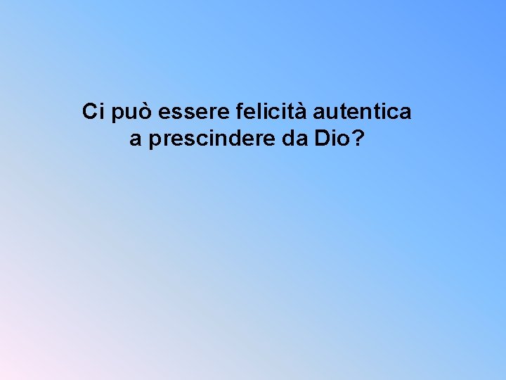 Ci può essere felicità autentica a prescindere da Dio? 