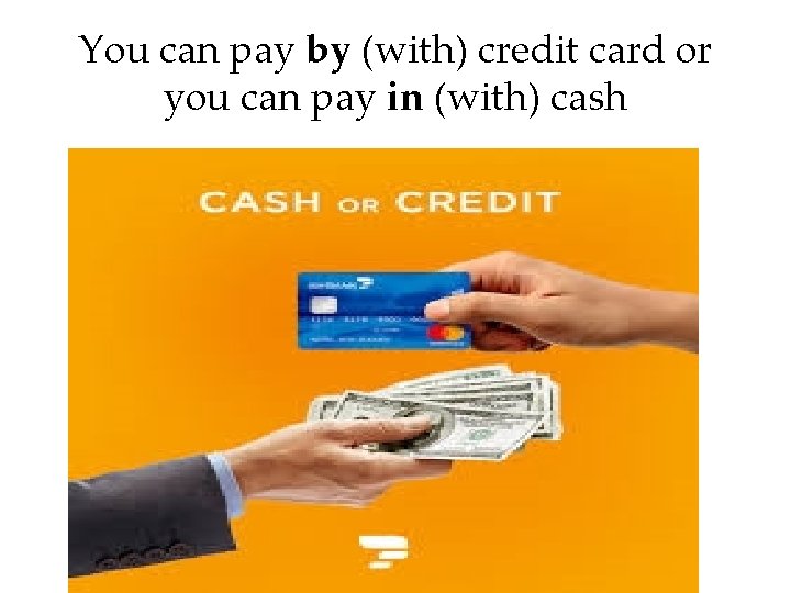 You can pay by (with) credit card or you can pay in (with) cash