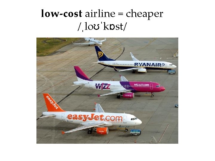 low-cost airline = cheaper /ˌloʊˈkɒst/ 