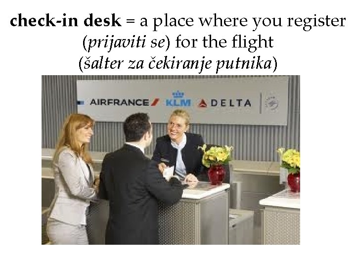 check-in desk = a place where you register (prijaviti se) for the flight (šalter