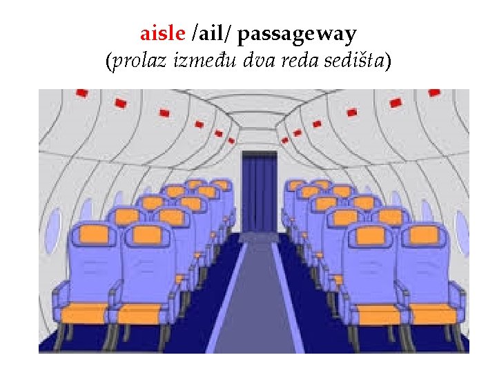 aisle /ail/ passageway (prolaz između dva reda sedišta) 