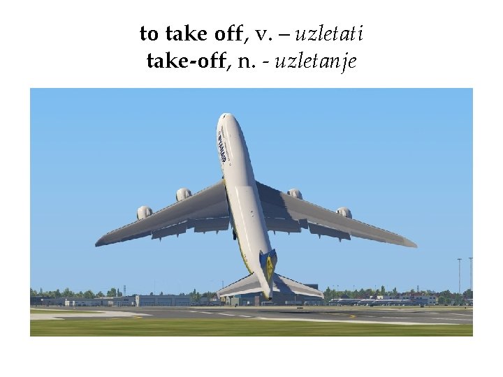 to take off, v. – uzletati take-off, n. - uzletanje 