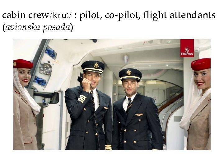 cabin crew/kruː/ : pilot, co-pilot, flight attendants (avionska posada) 
