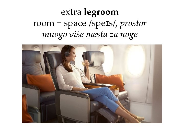 extra legroom = space /speɪs/, prostor mnogo više mesta za noge 