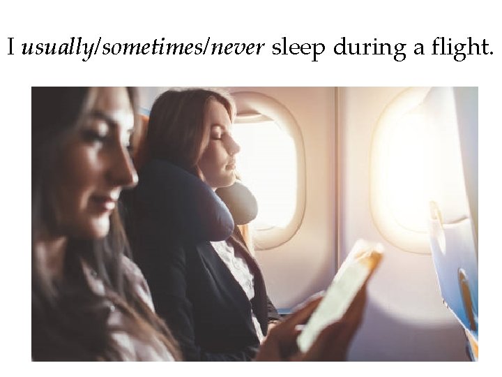 I usually/sometimes/never sleep during a flight. 