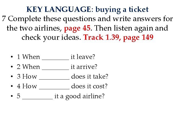 KEY LANGUAGE: buying a ticket 7 Complete these questions and write answers for the
