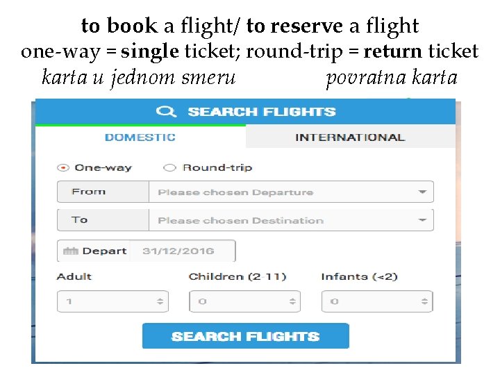 to book a flight/ to reserve a flight one-way = single ticket; round-trip =