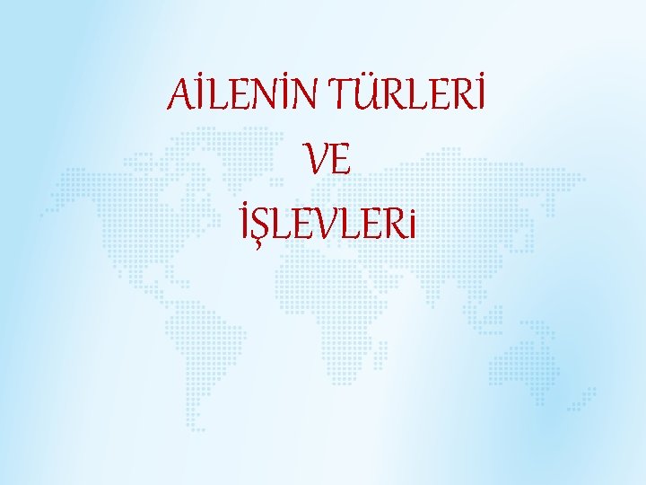 AİLENİN TÜRLERİ VE İŞLEVLERİ 