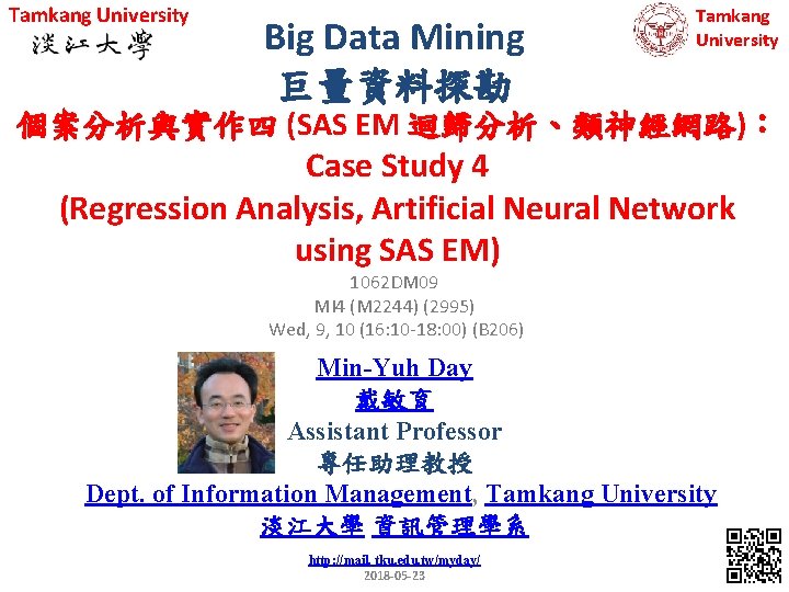 Tamkang University Big Data Mining 巨量資料探勘 Tamkang University 個案分析與實作四 (SAS EM 迴歸分析、類神經網路)： Case Study