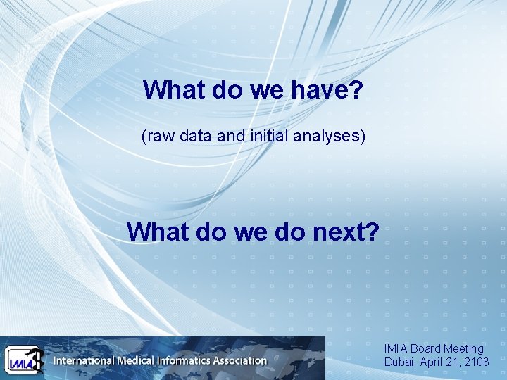 What do we have? (raw data and initial analyses) What do we do next?