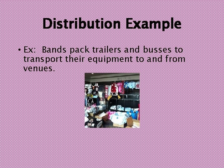 Distribution Example • Ex: Bands pack trailers and busses to transport their equipment to