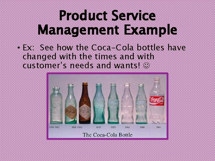 Product Service Management Example • Ex: See how the Coca-Cola bottles have changed with