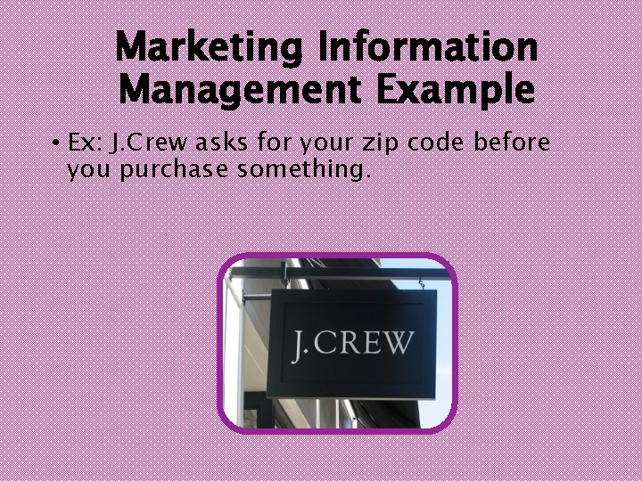 Marketing Information Management Example • Ex: J. Crew asks for your zip code before