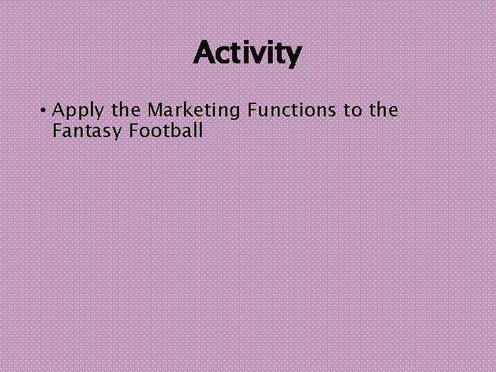 Activity • Apply the Marketing Functions to the Fantasy Football 