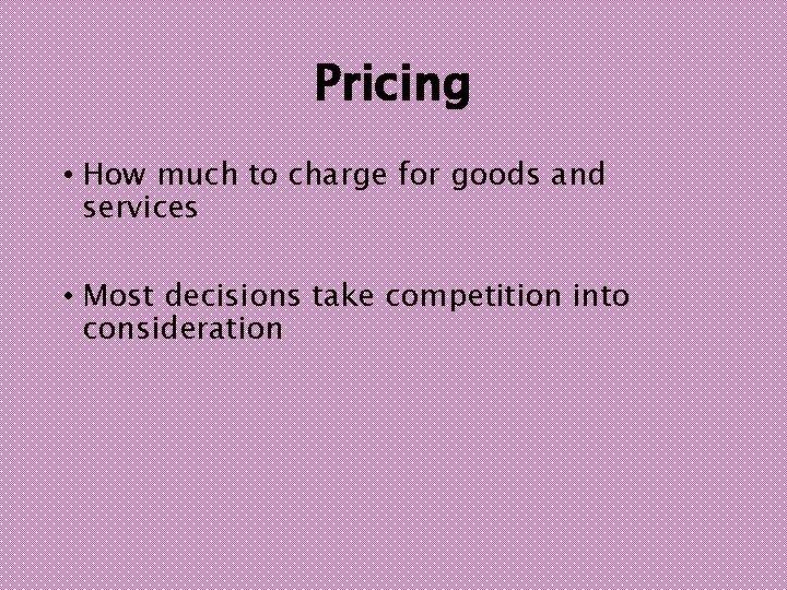 Pricing • How much to charge for goods and services • Most decisions take