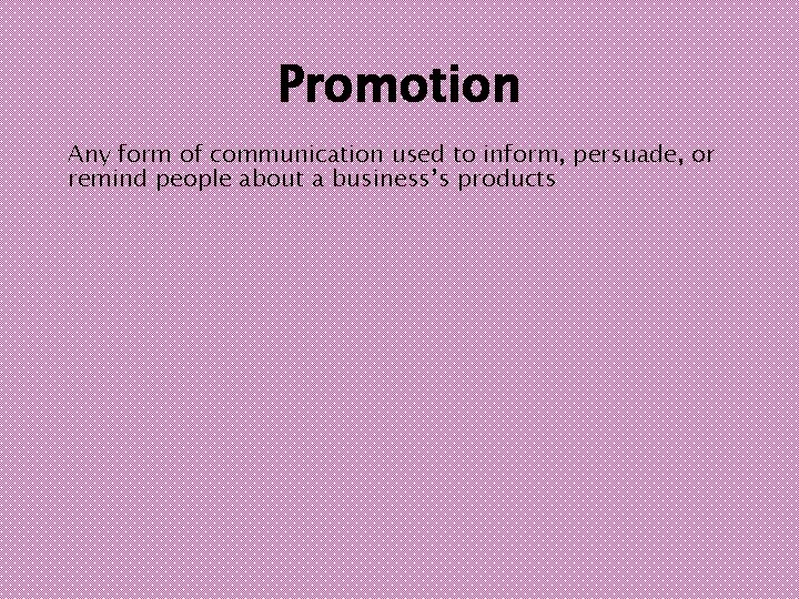 Promotion Any form of communication used to inform, persuade, or remind people about a