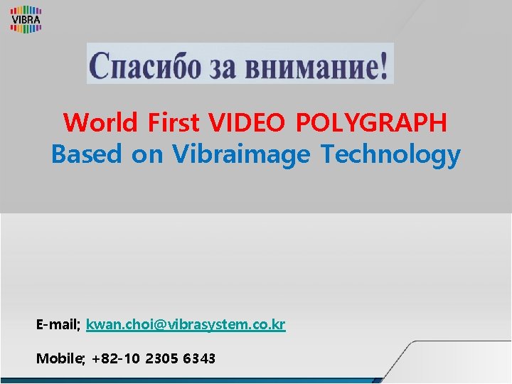 World First VIDEO POLYGRAPH Based on Vibraimage Technology E-mail; kwan. choi@vibrasystem. co. kr Mobile;