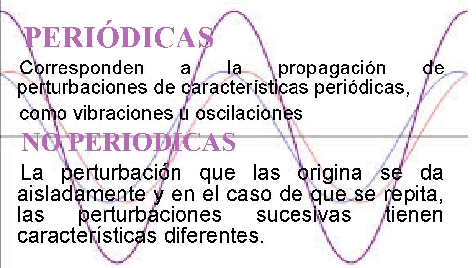 PERIÓDICAS Corresponden a la propagación de perturbaciones de características periódicas, como vibraciones u oscilaciones