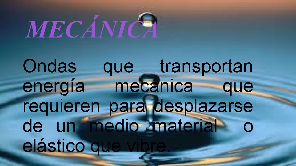 MECÁNICA Ondas que transportan energía mecánica que requieren para desplazarse de un medio material