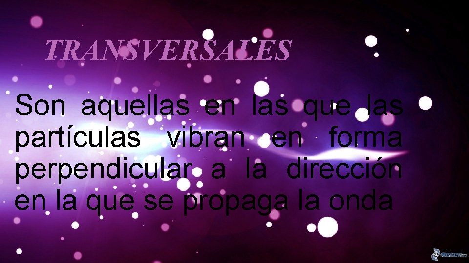 TRANSVERSALES Son aquellas en las que las partículas vibran en forma perpendicular a la