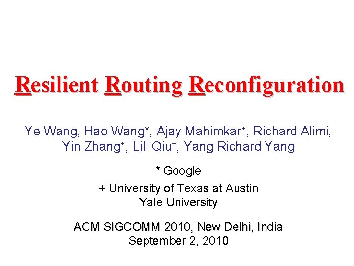 Resilient Routing Reconfiguration Ye Wang, Hao Wang*, Ajay Mahimkar+, Richard Alimi, Yin Zhang+, Lili