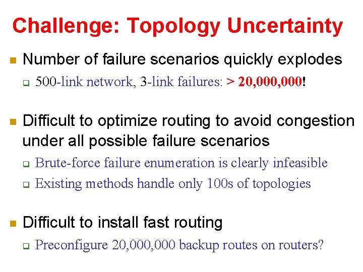 Challenge: Topology Uncertainty Number of failure scenarios quickly explodes Difficult to optimize routing to