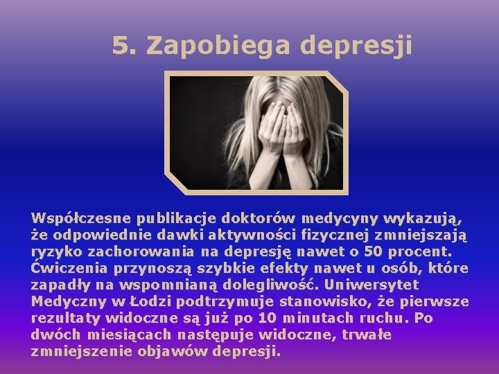 5. Zapobiega depresji Współczesne publikacje doktorów medycyny wykazują, że odpowiednie dawki aktywności fizycznej zmniejszają