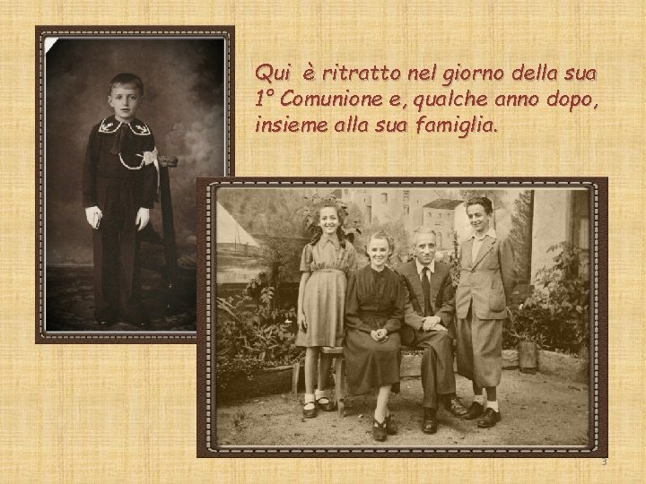 Qui è ritratto nel giorno della sua 1° Comunione e, qualche anno dopo, insieme