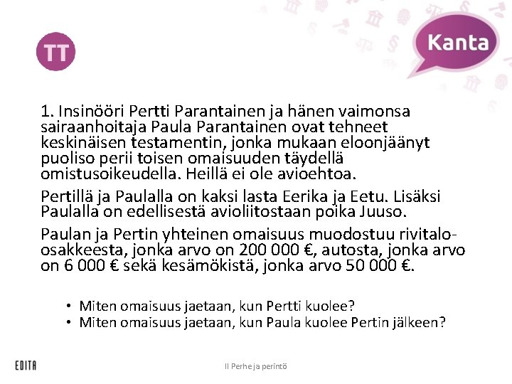 1. Insinööri Pertti Parantainen ja hänen vaimonsa sairaanhoitaja Paula Parantainen ovat tehneet keskinäisen testamentin,