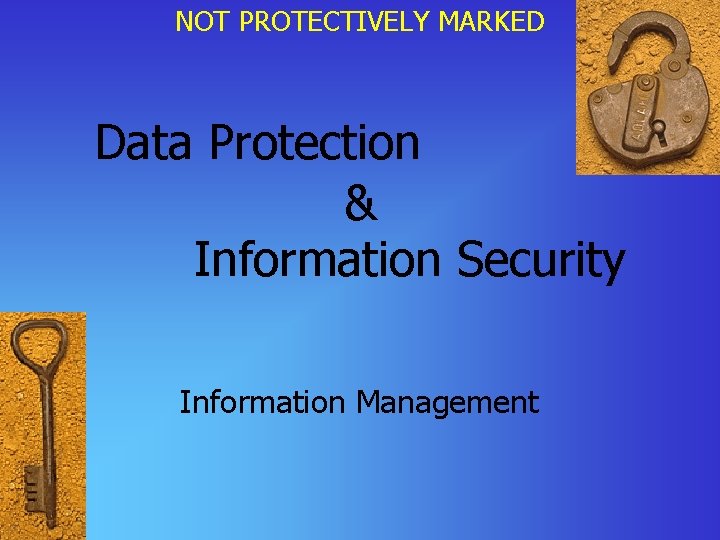 NOT PROTECTIVELY MARKED Data Protection & Information Security Information Management 