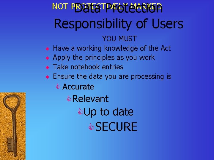 NOT PROTECTIVELY MARKED Data Protection Responsibility of Users ¨ ¨ YOU MUST Have a