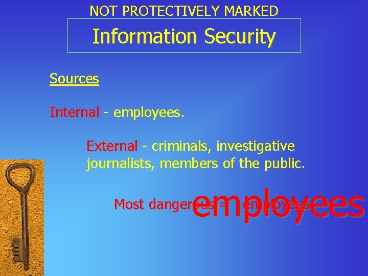 NOT PROTECTIVELY MARKED Information Security Sources Internal - employees. External - criminals, investigative journalists,