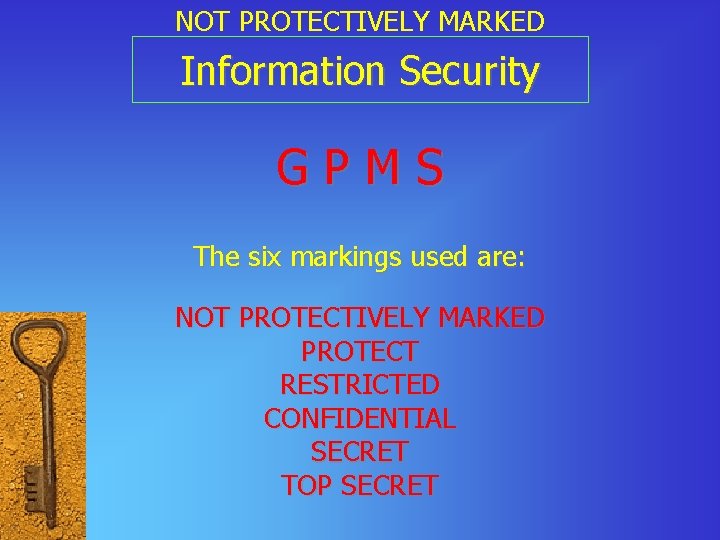 NOT PROTECTIVELY MARKED Information Security GPMS The six markings used are: NOT PROTECTIVELY MARKED