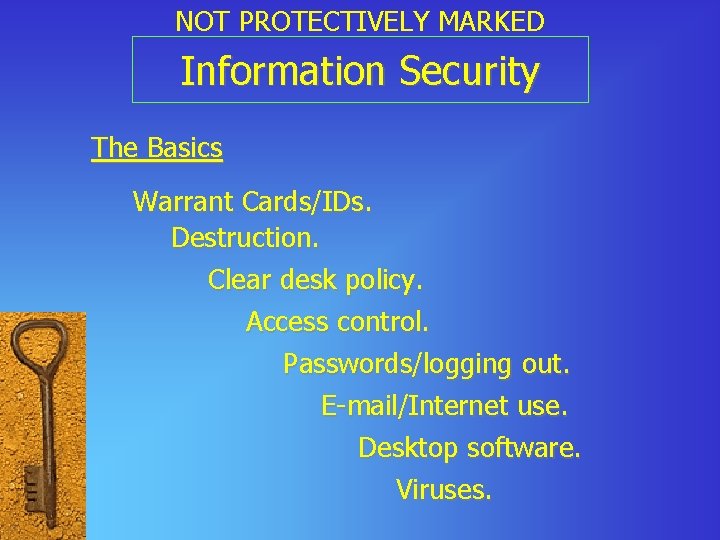 NOT PROTECTIVELY MARKED Information Security The Basics Warrant Cards/IDs. Destruction. Clear desk policy. Access