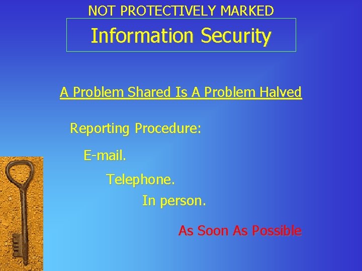 NOT PROTECTIVELY MARKED Information Security A Problem Shared Is A Problem Halved Reporting Procedure: