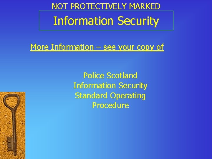 NOT PROTECTIVELY MARKED Information Security More Information – see your copy of Police Scotland